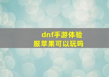 dnf手游体验服苹果可以玩吗