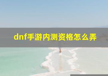 dnf手游内测资格怎么弄