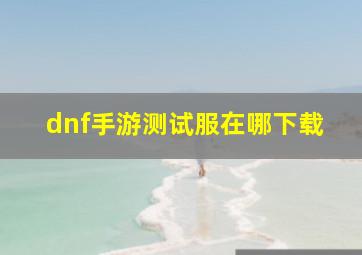 dnf手游测试服在哪下载