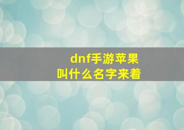 dnf手游苹果叫什么名字来着