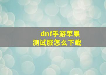 dnf手游苹果测试服怎么下载