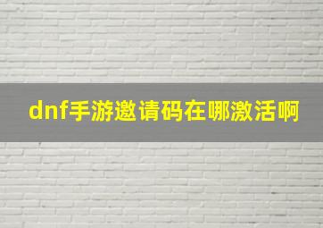 dnf手游邀请码在哪激活啊