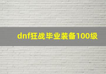 dnf狂战毕业装备100级