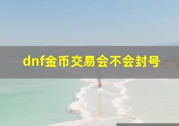 dnf金币交易会不会封号