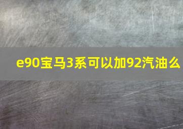 e90宝马3系可以加92汽油么