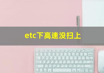 etc下高速没扫上