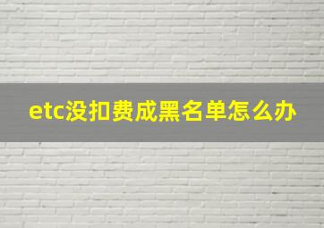 etc没扣费成黑名单怎么办