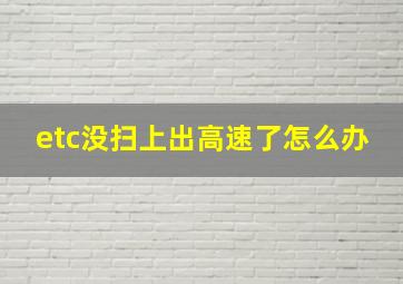 etc没扫上出高速了怎么办