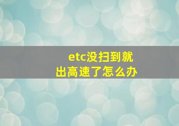 etc没扫到就出高速了怎么办