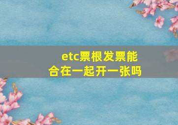 etc票根发票能合在一起开一张吗