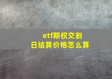 etf期权交割日结算价格怎么算