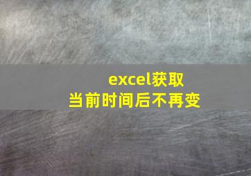 excel获取当前时间后不再变