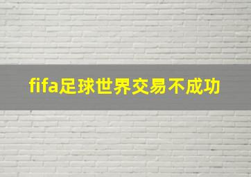 fifa足球世界交易不成功