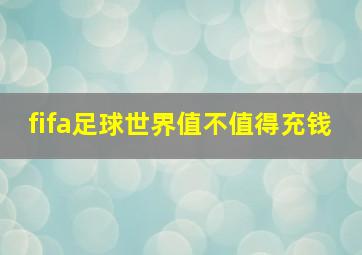 fifa足球世界值不值得充钱