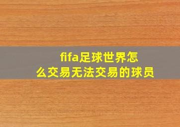 fifa足球世界怎么交易无法交易的球员