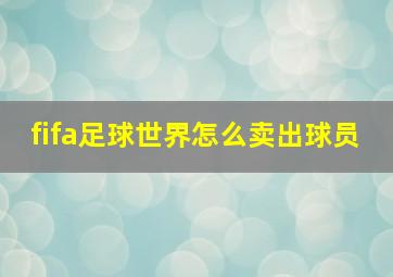 fifa足球世界怎么卖出球员