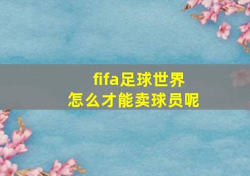 fifa足球世界怎么才能卖球员呢