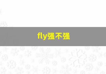 fly强不强