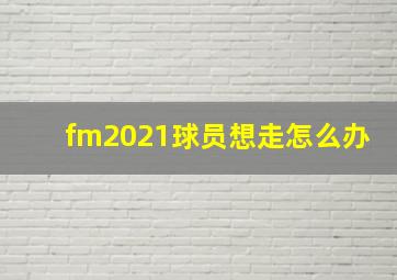 fm2021球员想走怎么办