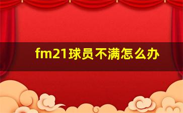 fm21球员不满怎么办