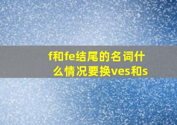 f和fe结尾的名词什么情况要换ves和s