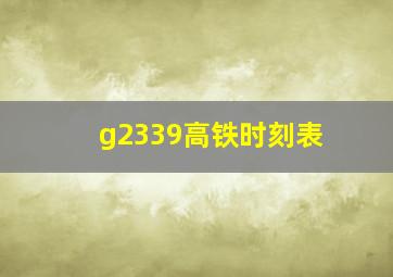 g2339高铁时刻表