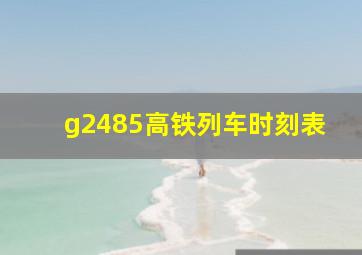 g2485高铁列车时刻表