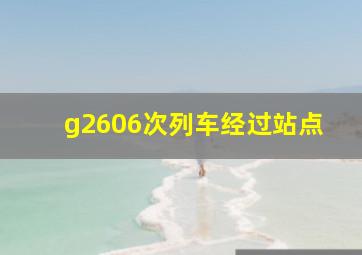 g2606次列车经过站点