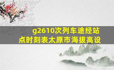 g2610次列车途经站点时刻表太原市海拔高设