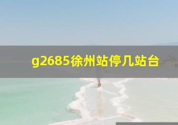 g2685徐州站停几站台