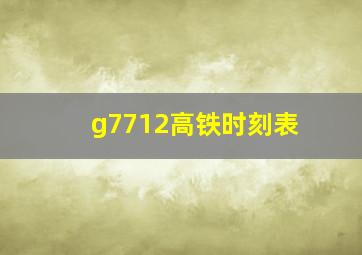 g7712高铁时刻表