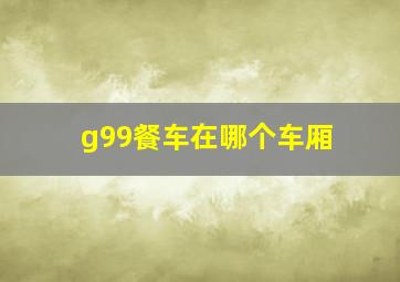 g99餐车在哪个车厢