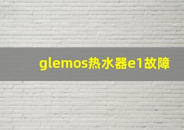 glemos热水器e1故障