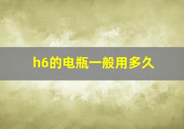 h6的电瓶一般用多久