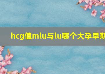 hcg值mlu与lu哪个大孕早期