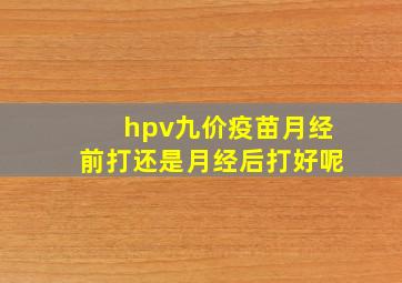 hpv九价疫苗月经前打还是月经后打好呢