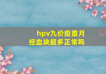 hpv九价疫苗月经血块超多正常吗