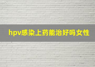 hpv感染上药能治好吗女性