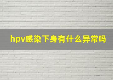 hpv感染下身有什么异常吗