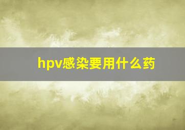 hpv感染要用什么药