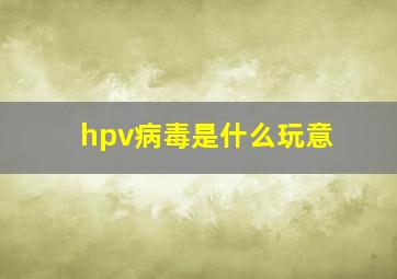 hpv病毒是什么玩意