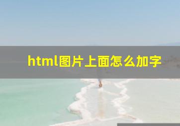 html图片上面怎么加字