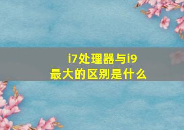 i7处理器与i9最大的区别是什么