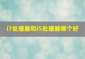 i7处理器和i5处理器哪个好