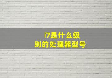 i7是什么级别的处理器型号