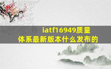 iatf16949质量体系最新版本什么发布的