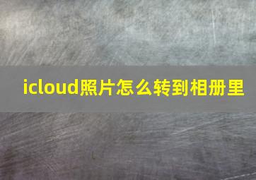 icloud照片怎么转到相册里