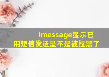 imessage显示已用短信发送是不是被拉黑了