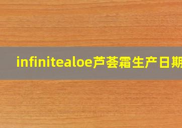 infinitealoe芦荟霜生产日期