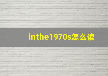 inthe1970s怎么读